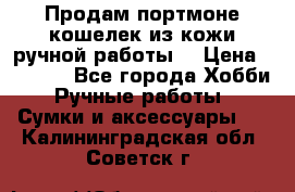 Продам портмоне-кошелек из кожи,ручной работы. › Цена ­ 4 500 - Все города Хобби. Ручные работы » Сумки и аксессуары   . Калининградская обл.,Советск г.